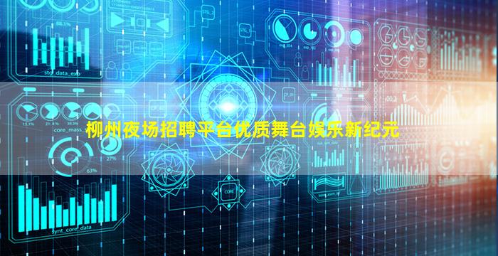 柳州夜场招聘平台优质舞台娱乐新纪元