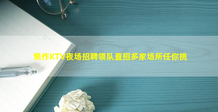 焦作KTV夜场招聘领队直招多家场所任你挑